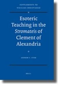 Esoteric Teaching in the Stromateis of Clement of Alexandria (Supplements to Vigiliae Christianae)